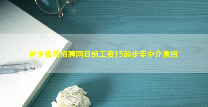 新乡夜场招聘网日结工资15起步非中介直招